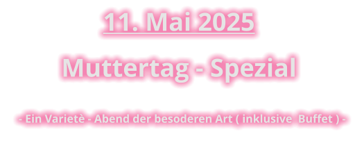 11. Mai 2025 Muttertag - Spezial  - Ein Varietè - Abend der besoderen Art ( inklusive  Buffet ) -
